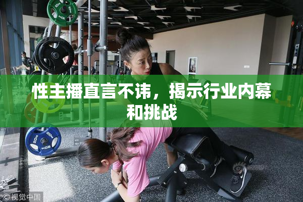 性主播直言不讳，揭示行业内幕和挑战