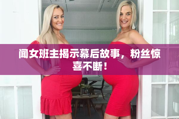 闻女班主揭示幕后故事，粉丝惊喜不断！