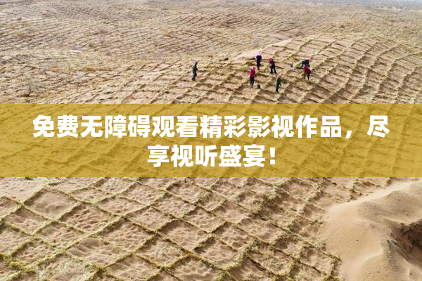 免费无障碍观看精彩影视作品，尽享视听盛宴！