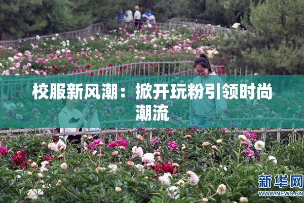 校服新风潮：掀开玩粉引领时尚潮流