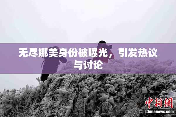 无尽娜美身份被曝光，引发热议与讨论