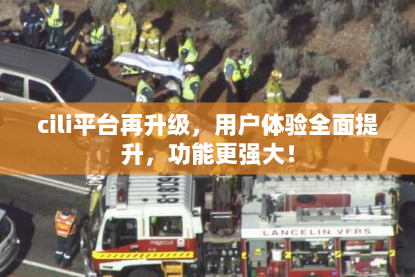 cili平台再升级，用户体验全面提升，功能更强大！