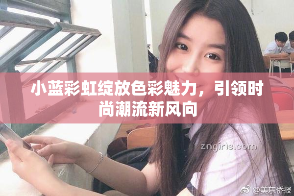 小蓝彩虹绽放色彩魅力，引领时尚潮流新风向