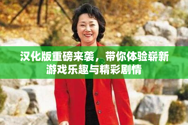 汉化版重磅来袭，带你体验崭新游戏乐趣与精彩剧情