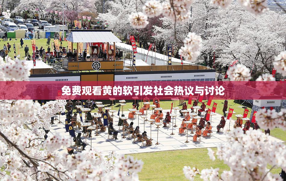 免费观看黄的软引发社会热议与讨论