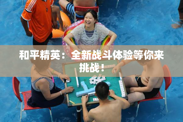 和平精英：全新战斗体验等你来挑战！