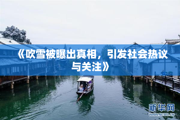 《吹雪被曝出真相，引发社会热议与关注》