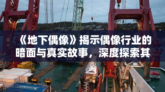 《地下偶像》揭示偶像行业的暗面与真实故事，深度探索其背后秘密
