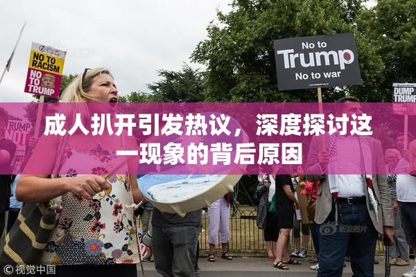 成人扒开引发热议，深度探讨这一现象的背后原因