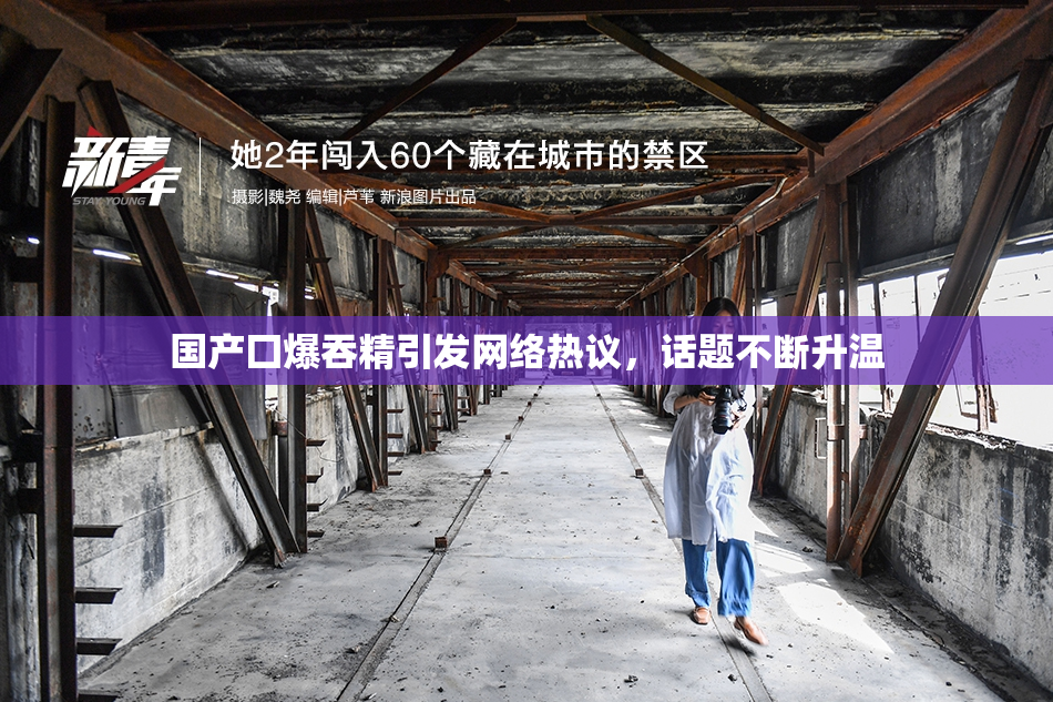 国产囗爆吞精引发网络热议，话题不断升温