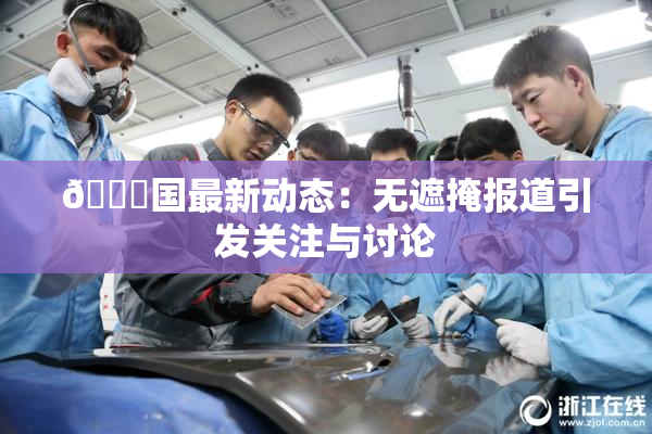 🔞国最新动态：无遮掩报道引发关注与讨论