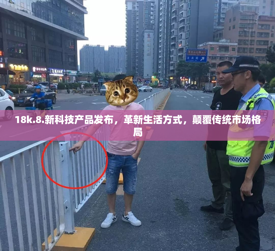 18k.8.新科技产品发布，革新生活方式，颠覆传统市场格局