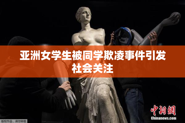 亚洲女学生被同学欺凌事件引发社会关注