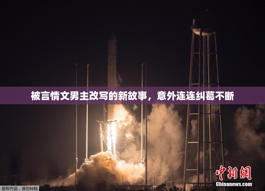 被言情文男主改写的新故事，意外连连纠葛不断