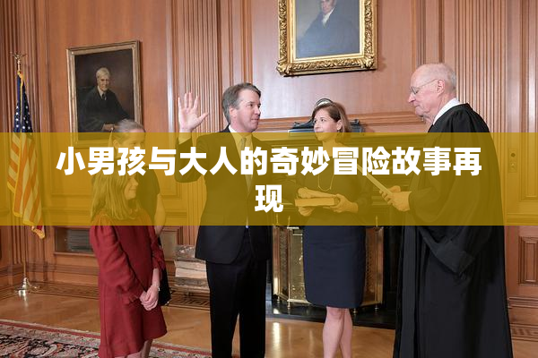 小男孩与大人的奇妙冒险故事再现