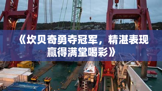 《坎贝奇勇夺冠军，精湛表现赢得满堂喝彩》