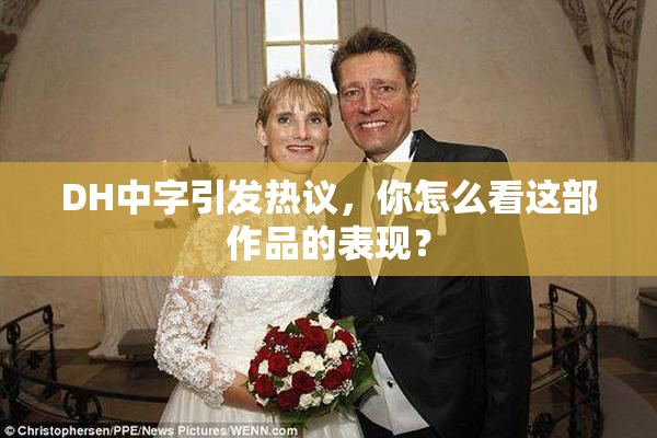 DH中字引发热议，你怎么看这部作品的表现？