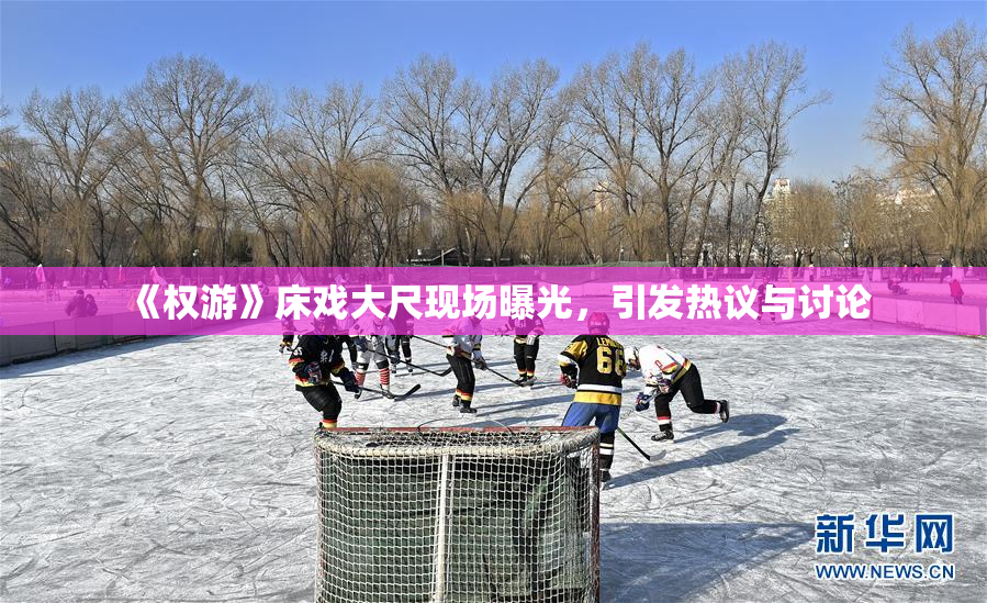 《权游》床戏大尺现场曝光，引发热议与讨论