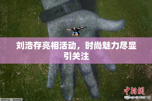 刘浩存亮相活动，时尚魅力尽显引关注