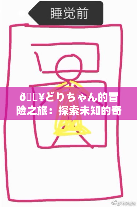 🔥どりちゃん的冒险之旅：探索未知的奇妙世界