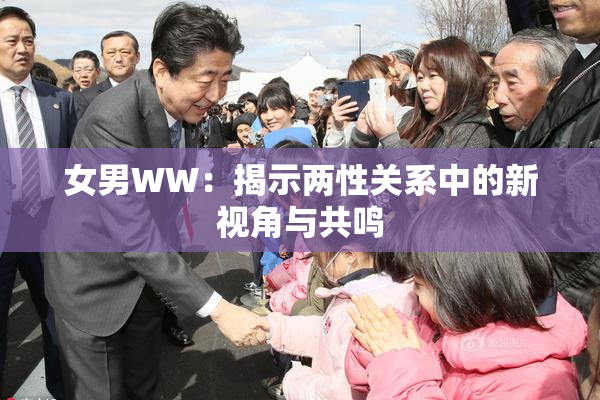 女男WW：揭示两性关系中的新视角与共鸣