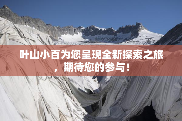 叶山小百为您呈现全新探索之旅，期待您的参与！
