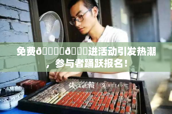 免费🔞‌🍌进活动引发热潮，参与者踊跃报名！