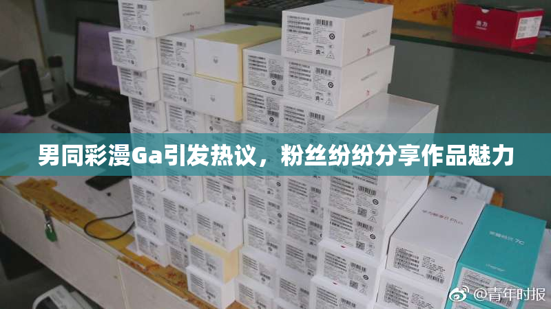 男同彩漫Ga引发热议，粉丝纷纷分享作品魅力