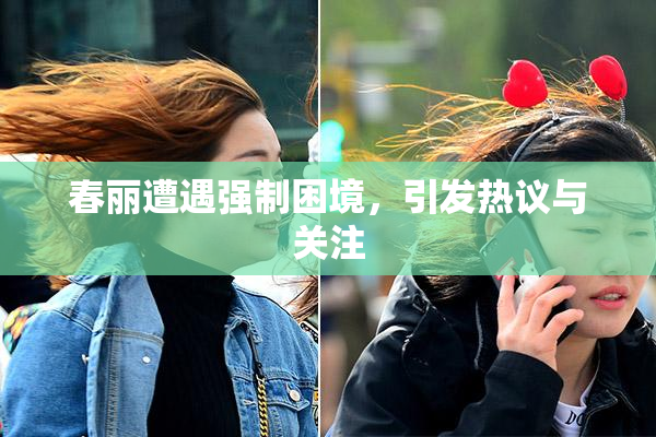 春丽遭遇强制困境，引发热议与关注