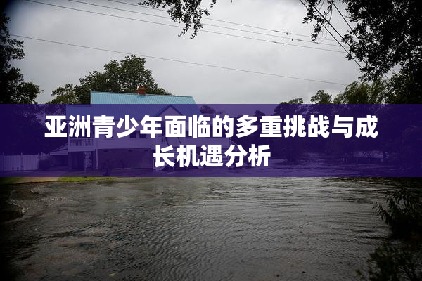亚洲青少年面临的多重挑战与成长机遇分析