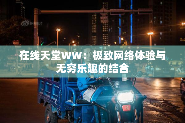 在线天堂WW：极致网络体验与无穷乐趣的结合