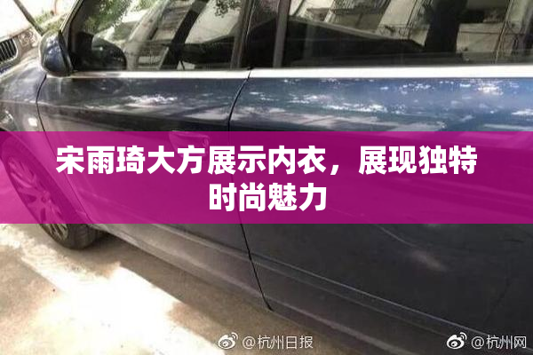 宋雨琦大方展示内衣，展现独特时尚魅力