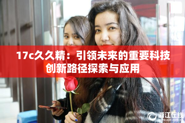 17c久久精：引领未来的重要科技创新路径探索与应用