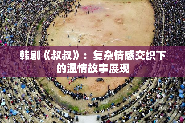 韩剧《叔叔》：复杂情感交织下的温情故事展现