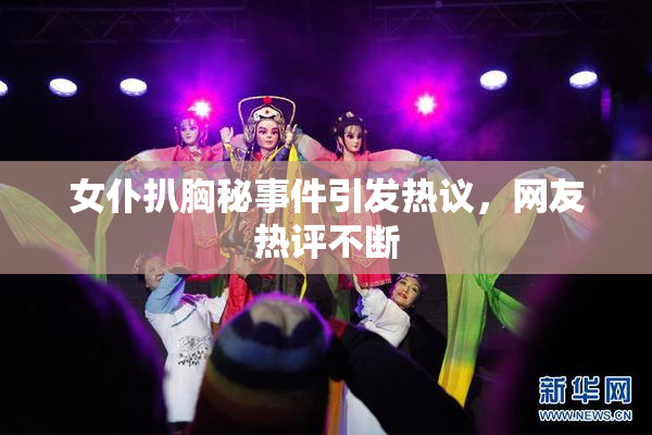 女仆扒胸秘事件引发热议，网友热评不断