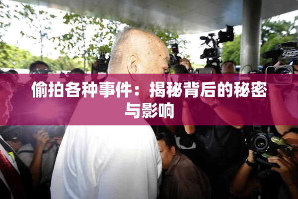 偷拍各种事件：揭秘背后的秘密与影响