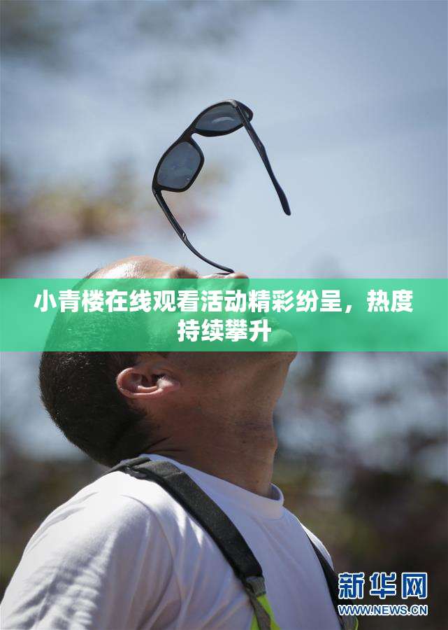 小青楼在线观看活动精彩纷呈，热度持续攀升