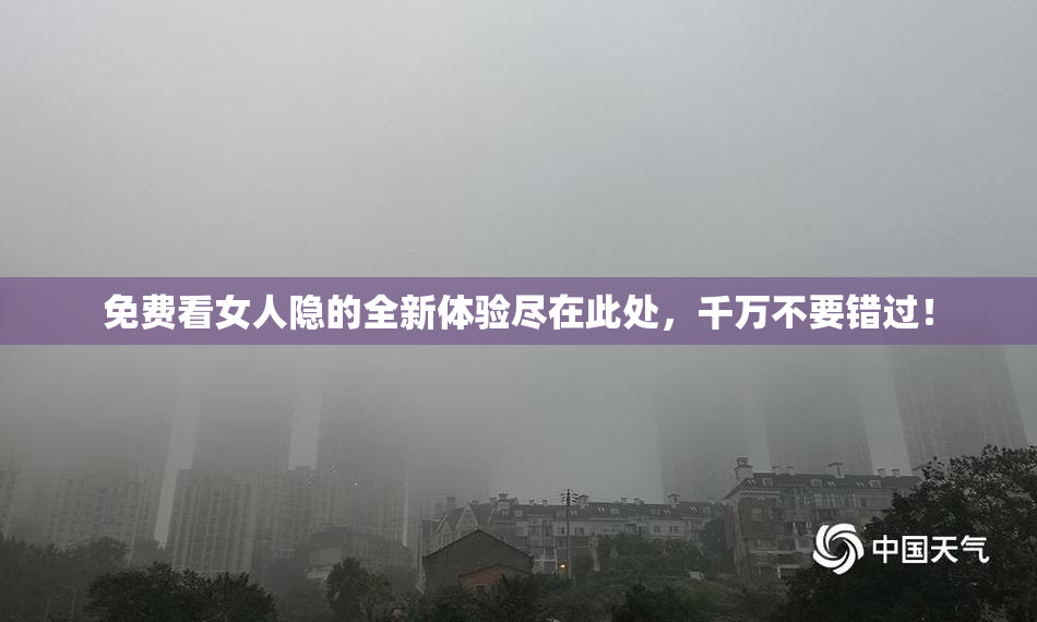 免费看女人隐的全新体验尽在此处，千万不要错过！