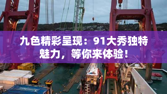 九色精彩呈现：91大秀独特魅力，等你来体验！