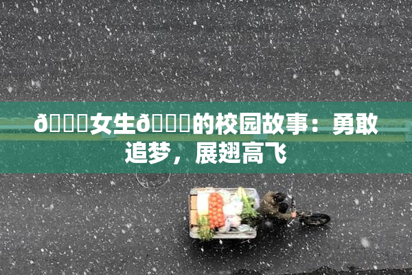 🔞女生🍆的校园故事：勇敢追梦，展翅高飞