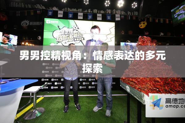 男男控精视角：情感表达的多元探索