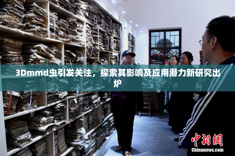 3Dmmd虫引发关注，探索其影响及应用潜力新研究出炉