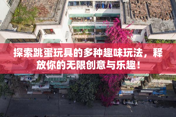探索跳蛋玩具的多种趣味玩法，释放你的无限创意与乐趣！