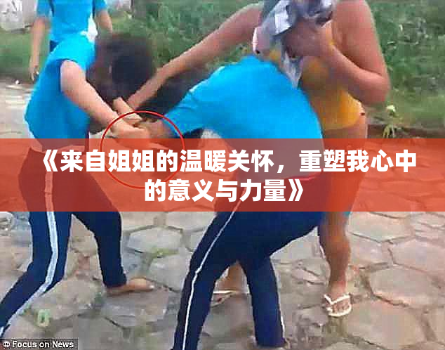 《来自姐姐的温暖关怀，重塑我心中的意义与力量》
