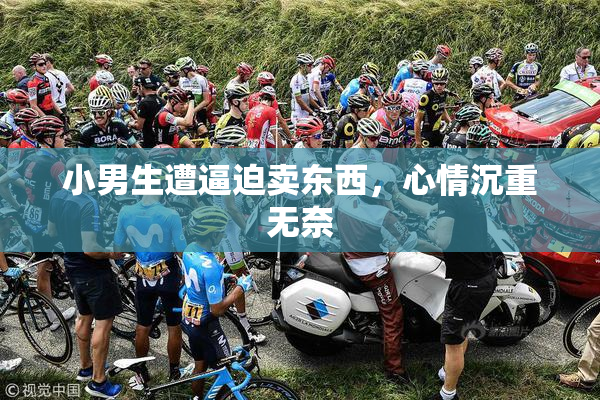 小男生遭逼迫卖东西，心情沉重无奈