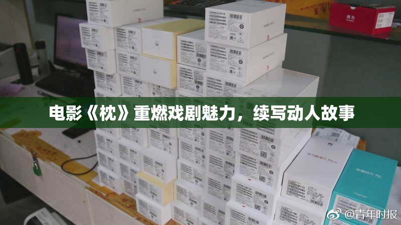 电影《枕》重燃戏剧魅力，续写动人故事