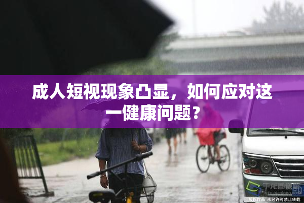 成人短视现象凸显，如何应对这一健康问题？