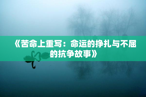 《苦命上重写：命运的挣扎与不屈的抗争故事》