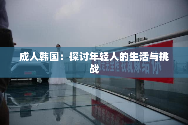 成人韩国：探讨年轻人的生活与挑战