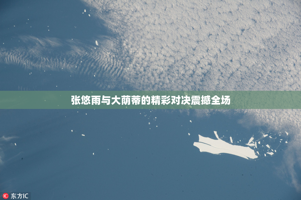 张悠雨与大荫蒂的精彩对决震撼全场